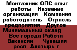 Монтажник ОПС-опыт работы › Название организации ­ Компания-работодатель › Отрасль предприятия ­ Другое › Минимальный оклад ­ 1 - Все города Работа » Вакансии   . Чувашия респ.,Алатырь г.